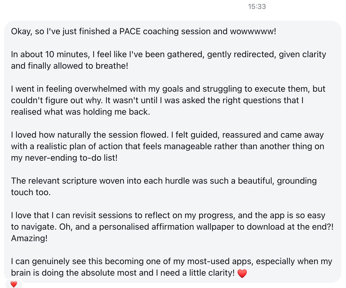 Founding member message: I've just finished a PACE coaching session and wow. In about 10 minutes I feel like I've been given clarity and finally allowed to breathe. I came away with a realistic plan of action that feels manageable.