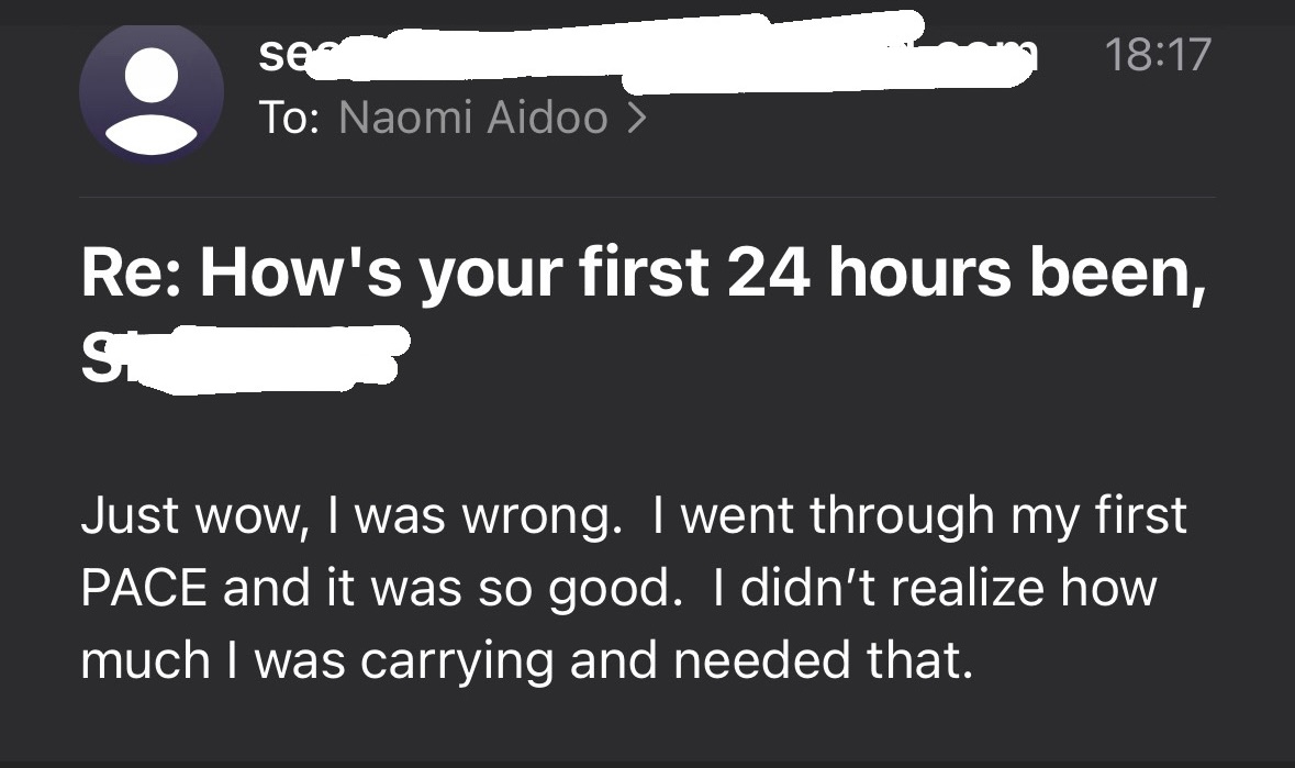 Founding member email: Just wow, I was wrong. I went through my first PACE and it was so good. I didn't realise how much I was carrying and needed that.